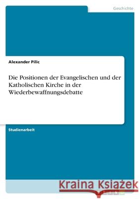 Die Positionen der Evangelischen und der Katholischen Kirche in der Wiederbewaffnungsdebatte Alexander Pilic 9783638757300 Grin Verlag - książka