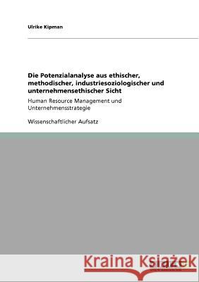 Die Potenzialanalyse aus ethischer, methodischer, industriesoziologischer und unternehmensethischer Sicht: Human Resource Management und Unternehmenss Kipman, Ulrike 9783640755882 Grin Verlag - książka