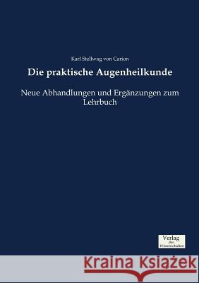 Die praktische Augenheilkunde: Neue Abhandlungen und Ergänzungen zum Lehrbuch Karl Stellwag Von Carion 9783957007742 Vero Verlag - książka