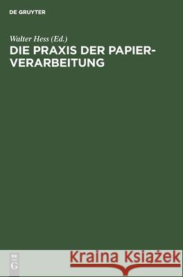 Die Praxis Der Papier-Verarbeitung: Praktisches Handbuch Für Das Gesamte Gebiet Der Papier Verarbeitenden Industrien. Unter Mitarbeit Namhafter Berufspraktiker, Chemiker Und Ingenieure Walter Hess 9783111142685 De Gruyter - książka