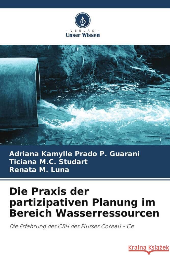 Die Praxis der partizipativen Planung im Bereich Wasserressourcen Prado P. Guarani, Adriana Kamylle, M.C. Studart, Ticiana, M. Luna, Renata 9786209157998 Verlag Unser Wissen - książka