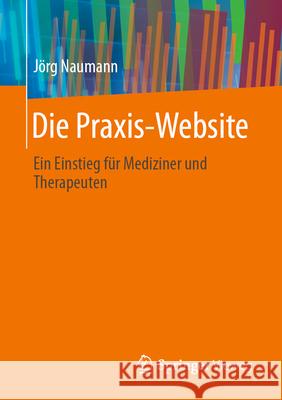 Die Praxis-Website: Ein Einstieg F?r Mediziner Und Therapeuten J?rg Naumann 9783658446543 Springer Vieweg - książka