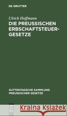 Die Preußischen Erbschaftsteuergesetze: Vom 30. Mai 1873, 19. Mai 1891 Und 31. Juli 1895 Ulrich Hoffmann 9783111312422 De Gruyter - książka