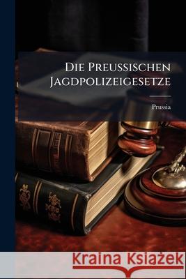 Die Preussischen Jagdpolizeigesetze Prussia 9781145053878  - książka