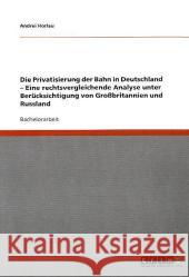 Die Privatisierung der Bahn in Deutschland - Eine rechtsvergleichende Analyse unter Berücksichtigung von Großbritannien und Russland Andrei Horlau 9783640336708 Grin Verlag - książka