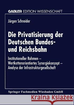 Die Privatisierung Der Deutschen Bundes- Und Reichsbahn: Institutioneller Rahmen -- Wertkettenorientiertes Synergiekonzept -- Analyse Der Infrastruktu Jurgen Schneider Jurgen Schneider 9783824462629 Deutscher Universitatsverlag - książka