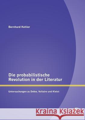 Die probabilistische Revolution in der Literatur: Untersuchungen zu Defoe, Voltaire und Kleist Kehler, Bernhard 9783842891241 Diplomica Verlag Gmbh - książka