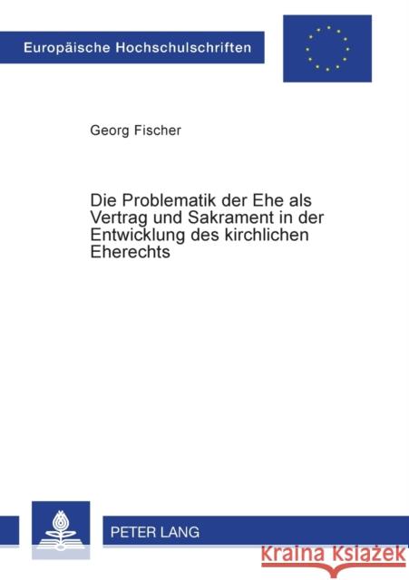 Die Problematik Der Ehe ALS Vertrag Und Sakrament in Der Entwicklung Des Kirchlichen Eherechts Fischer, Georg 9783631503317 Lang, Peter, Gmbh, Internationaler Verlag Der - książka