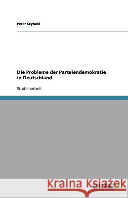 Die Probleme der Parteiendemokratie in Deutschland Peter Seybold 9783640629459 Grin Verlag - książka