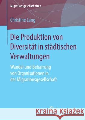 Die Produktion Von Diversität in Städtischen Verwaltungen: Wandel Und Beharrung Von Organisationen in Der Migrationsgesellschaft Lang, Christine 9783658259549 Springer VS - książka