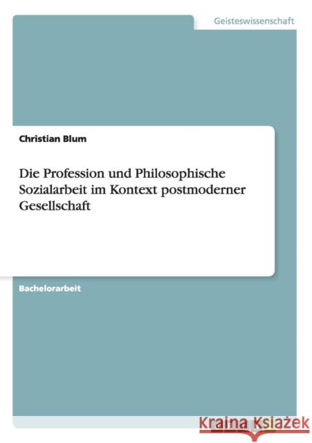 Die Profession und Philosophische Sozialarbeit im Kontext postmoderner Gesellschaft Christian Blum 9783656471486 Grin Verlag - książka