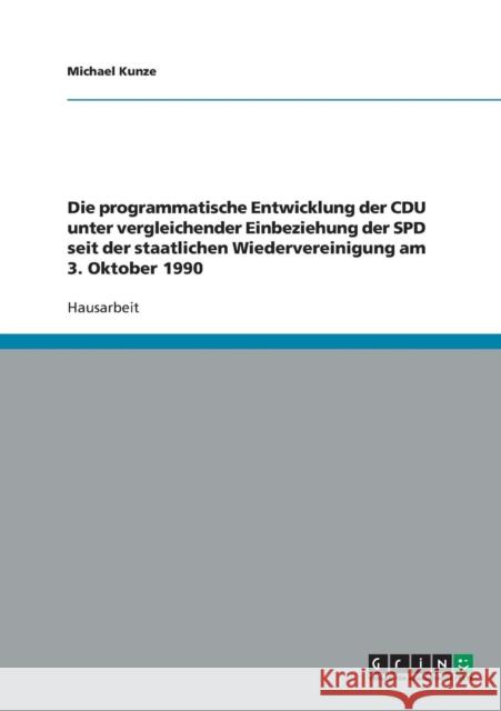 Die programmatische Entwicklung der CDU unter vergleichender Einbeziehung der SPD seit der staatlichen Wiedervereinigung am 3. Oktober 1990 Michael Kunze 9783638641883 Grin Verlag - książka
