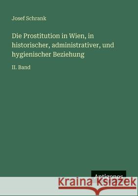 Die Prostitution in Wien, in historischer, administrativer, und hygienischer Beziehung: II. Band Josef Schrank 9783563961162 Antigonos Verlag - książka
