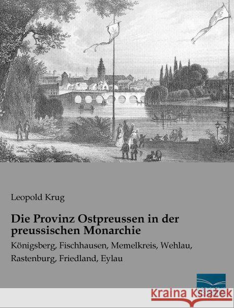 Die Provinz Ostpreussen in der preussischen Monarchie : Königsberg, Fischhausen, Memelkreis, Wehlau, Rastenburg, Friedland, Eylau Krug, Leopold 9783956926839 Fachbuchverlag-Dresden - książka