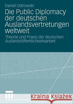 Die Public Diplomacy Der Deutschen Auslandsvertretungen Weltweit: Theorie Und Praxis Der Deutschen Auslandsöffentlichkeitsarbeit Ostrowski, Daniel 9783531169590 VS Verlag - książka