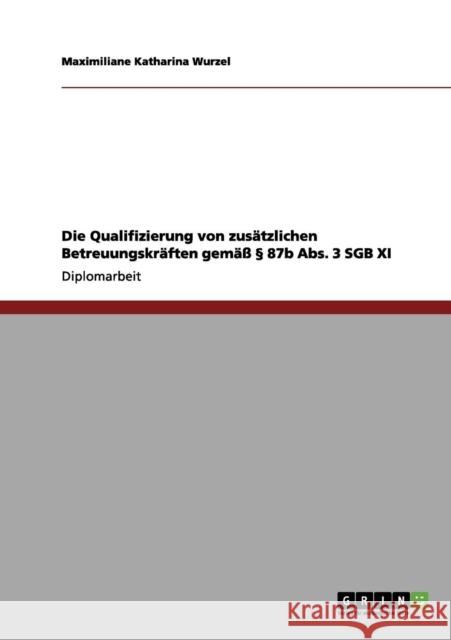 Die Qualifizierung von zusätzlichen Betreuungskräften gemäß § 87b Abs. 3 SGB XI Wurzel, Maximiliane Katharina 9783656131991 Grin Verlag - książka