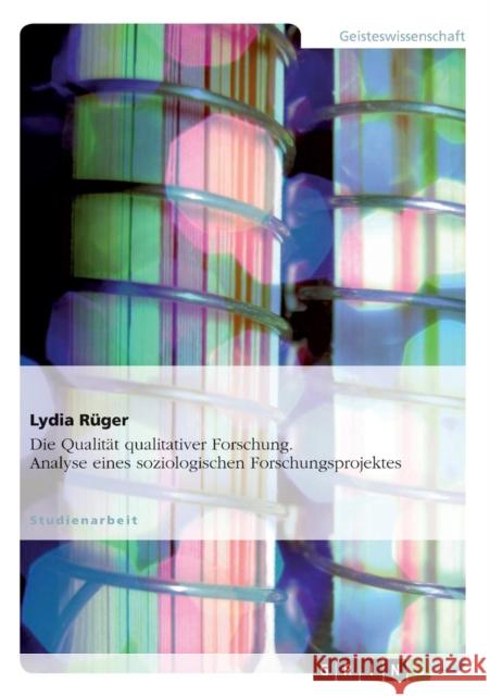 Die Qualität qualitativer Forschung. Analyse eines soziologischen Forschungsprojektes Rüger, Lydia 9783638803106 Grin Verlag - książka