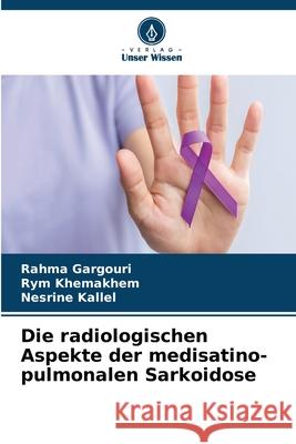 Die radiologischen Aspekte der medisatino-pulmonalen Sarkoidose GARGOURI, Rahma, Khemakhem, Rym, Kallel, Nesrine 9786207953677 Verlag Unser Wissen - książka