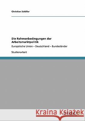 Die Rahmenbedingungen der Arbeitsmarktpolitik: Europäische Union - Deutschland - Bundesländer Schäfer, Christian 9783640249107 Grin Verlag - książka