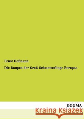 Die Raupen Der Gross-Schmetterlinge Europas Hofmann, Ernst 9783954543694 Dogma - książka