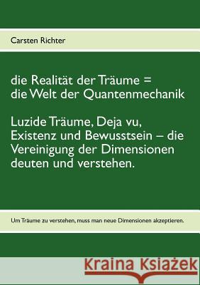 Die Realität der Träume = die Welt der Quantenmechanik: Luzide Träume, Deja vu, Existenz und Bewusstsein - die Vereinigung der Dimensionen deuten und Richter, Carsten 9783848256839 Books on Demand - książka