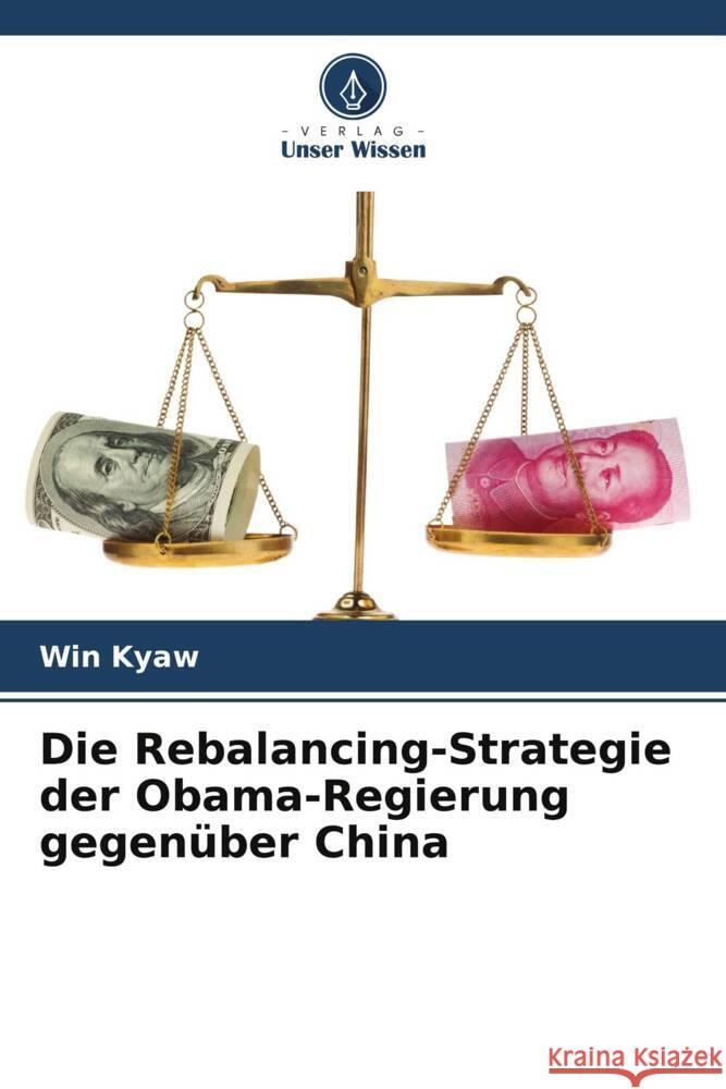 Die Rebalancing-Strategie der Obama-Regierung gegen?ber China Win Kyaw 9786207344895 Verlag Unser Wissen - książka