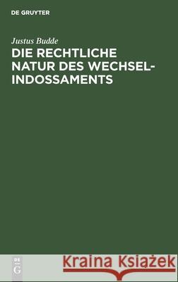 Die Rechtliche Natur Des Wechsel-Indossaments: Ein Beitrag Zur Lehre Vom Indossamente Justus Budde 9783111177137 De Gruyter - książka