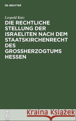 Die rechtliche Stellung der Israeliten nach dem Staatskirchenrecht des Grossherzogtums Hessen Leopold Katz 9783111289021 De Gruyter - książka