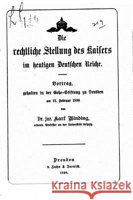 Die rechtliche Stellung des Kaisers im heutigen Deutschen reiche Binding, Karl 9781517486051 Createspace - książka