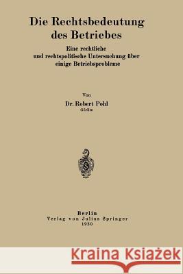 Die Rechtsbedeutung Des Betriebes: Eine Rechtliche Und Rechtspolitische Untersuchung Über Einige Betriebsprobleme Pohl, Robert 9783642485152 Springer - książka