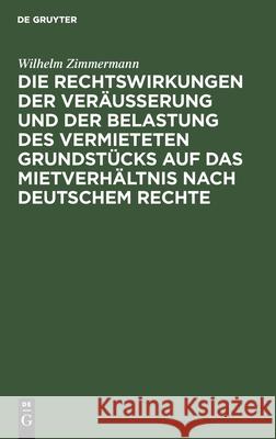 Die Rechtswirkungen Der Veräußerung Und Der Belastung Des Vermieteten Grundstücks Auf Das Mietverhältnis Nach Deutschem Rechte Zimmermann, Wilhelm 9783112437735 de Gruyter - książka