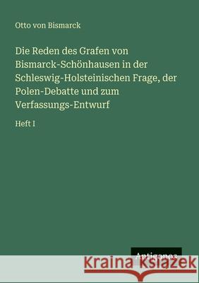 Die Reden des Grafen von Bismarck-Sch?nhausen in der Schleswig-Holsteinischen Frage, der Polen-Debatte und zum Verfassungs-Entwurf: Heft I Otto Von Bismarck 9783566022884 Antigonos Verlag - książka