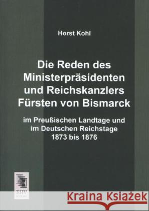 Die Reden des Ministerpräsidenten und Reichskanzlers Fürsten von Bismarck im Preußischen Landtage und im Deutschen Reichstage 1873 bis 1876 Kohl, Horst 9783955644765 EHV-History - książka