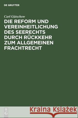 Die Reform und Vereinheitlichung des Seerechts durch Rückkehr zum allgemeinen Frachtrecht Carl Gütschow 9783111285825 De Gruyter - książka