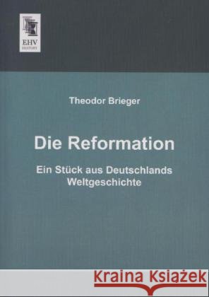 Die Reformation : Ein Stück aus Deutschlands Weltgeschichte Brieger, Theodor 9783955645755 EHV-History - książka