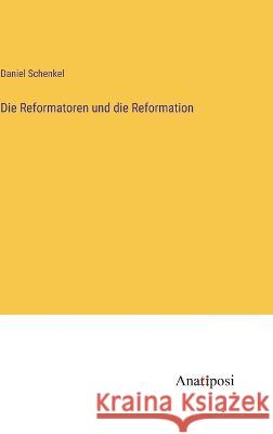 Die Reformatoren und die Reformation Daniel Schenkel   9783382019853 Anatiposi Verlag - książka