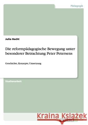 Die reformpädagogische Bewegung unter besonderer Betrachtung Peter Petersens: Geschichte, Konzepte, Umsetzung Hecht, Julia 9783640448470 Grin Verlag - książka