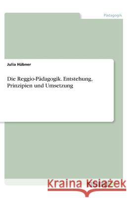 Die Reggio-Pädagogik. Entstehung, Prinzipien und Umsetzung Julia Hubner 9783668995444 Grin Verlag - książka