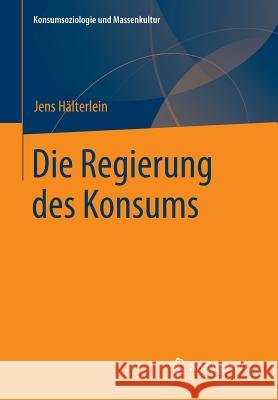 Die Regierung Des Konsums Jens Halterlein   9783658064525 Springer - książka