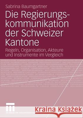 Die Regierungskommunikation Der Schweizer Kantone: Regeln, Organisation, Akteure Und Instrumente Im Vergleich Baumgartner, Sabrina 9783531172668 VS Verlag - książka