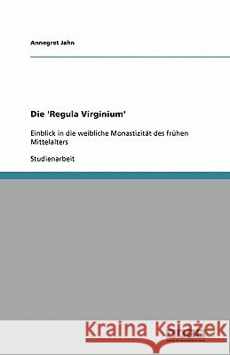 Die 'Regula Virginium' : Einblick in die weibliche Monastizität des frühen Mittelalters Annegret Jahn 9783640385720 Grin Verlag - książka
