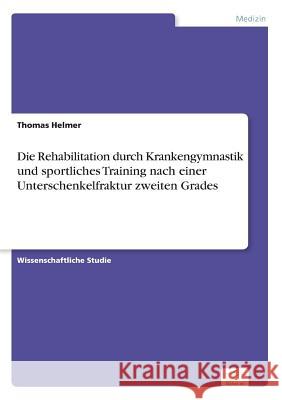 Die Rehabilitation durch Krankengymnastik und sportliches Training nach einer Unterschenkelfraktur zweiten Grades Thomas Helmer 9783838619613 Diplom.de - książka