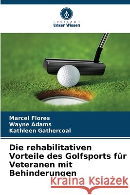 Die rehabilitativen Vorteile des Golfsports für Veteranen mit Behinderungen Flores, Marcel, Adams, Wayne, Gathercoal, Kathleen 9786209641473 Verlag Unser Wissen - książka