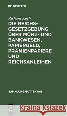 Die Reichsgesetzgebung über Münz- und Bankwesen, Papiergeld, Prämienpapiere und Reichsanleihen Richard Koch 9783111166933 De Gruyter - książka