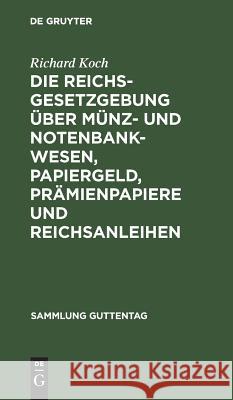 Die Reichsgesetzgebung über Münz- und Notenbankwesen, Papiergeld, Prämienpapiere und Reichsanleihen Richard Koch 9783111166940 De Gruyter - książka