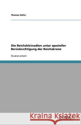 Die Reichskleinodien unter spezieller Berucksichtigung der Reichskrone Thomas Heller 9783640553297 Grin Verlag - książka