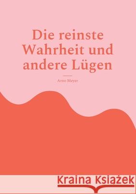 Die reinste Wahrheit und andere Lügen: Alternative Sichtweisen Arno Meyer 9783755748908 Books on Demand - książka