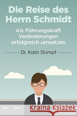 Die Reise des Herrn Schmidt: Als Führungskraft Veränderungen erfolgreich umsetzen Stumpf, Karin 9781534708532 Createspace Independent Publishing Platform - książka