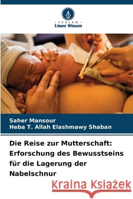 Die Reise zur Mutterschaft: Erforschung des Bewusstseins f?r die Lagerung der Nabelschnur Saher Mansour Heba T. Allah Elashmawy Shaban 9786209044649 Verlag Unser Wissen - książka