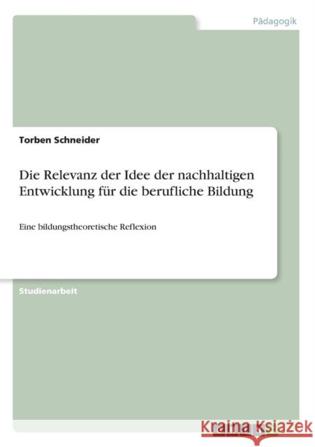 Die Relevanz der Idee der nachhaltigen Entwicklung für die berufliche Bildung: Eine bildungstheoretische Reflexion Schneider, Torben 9783640633418 Grin Verlag - książka